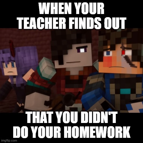 When Your Teacher (Rainimator) | WHEN YOUR TEACHER FINDS OUT; THAT YOU DIDN'T DO YOUR HOMEWORK | image tagged in school meme | made w/ Imgflip meme maker