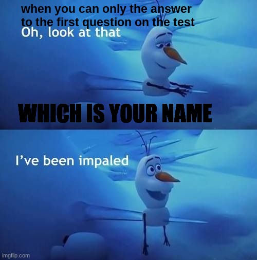 I've been impaled | when you can only the answer to the first question on the test; WHICH IS YOUR NAME | image tagged in i've been impaled | made w/ Imgflip meme maker