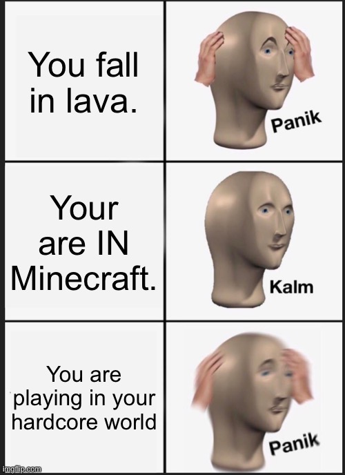Dammit | You fall in lava. Your are IN Minecraft. You are playing in your hardcore world | image tagged in memes,panik kalm panik,minecraft,funny,haha yes,go away | made w/ Imgflip meme maker