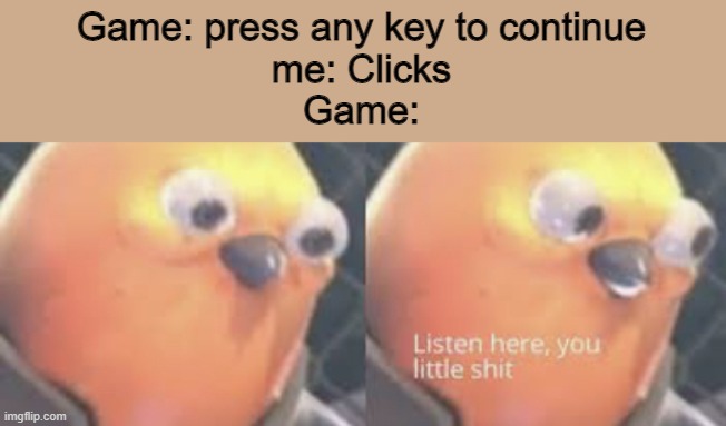 you little.. | Game: press any key to continue
me: Clicks
Game: | image tagged in listen here you little shit bird,relatable,funny memes,video games | made w/ Imgflip meme maker