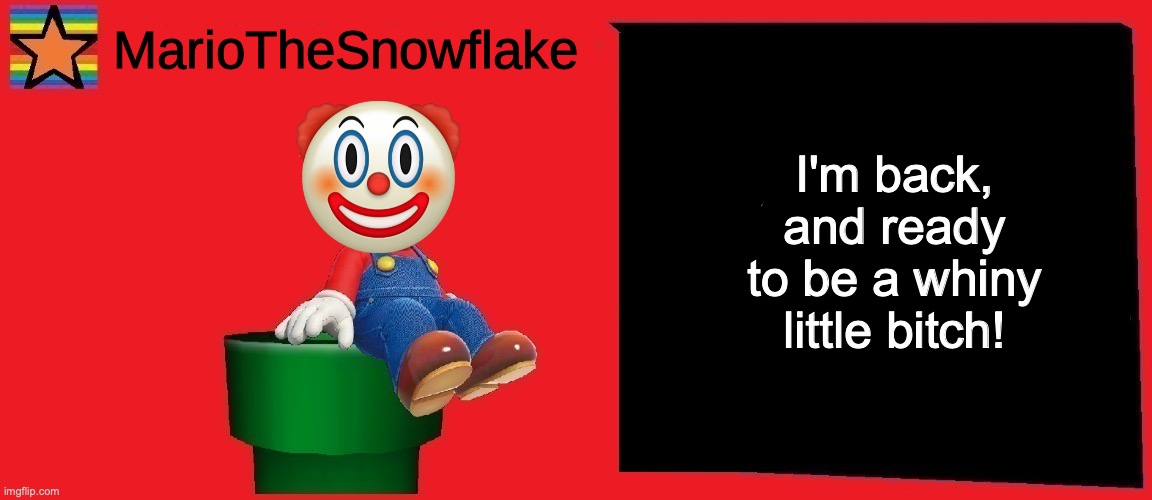 MarioTheSnowflake announcement template v1 |  I'm back, and ready to be a whiny little bitch! | image tagged in mariothesnowflake announcement template v1 | made w/ Imgflip meme maker