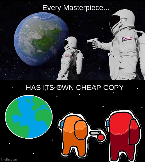 Always Has Been (Original/Among Us) | Every Masterpiece... HAS ITS OWN CHEAP COPY | image tagged in memes,always has been,among us,every masterpiece has its cheap copy | made w/ Imgflip meme maker