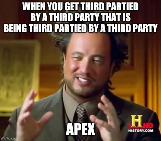 apex | WHEN YOU GET THIRD PARTIED BY A THIRD PARTY THAT IS BEING THIRD PARTIED BY A THIRD PARTY; APEX | image tagged in memes,ancient aliens | made w/ Imgflip meme maker