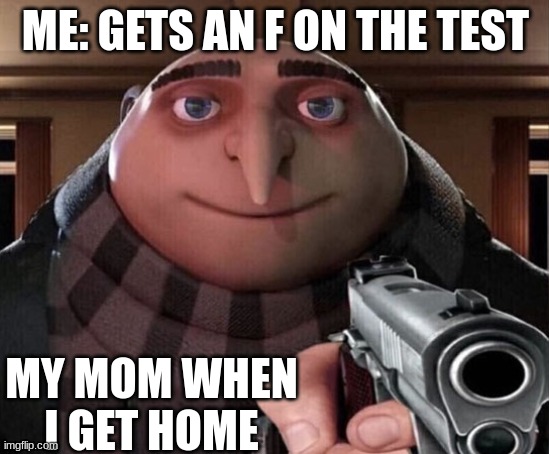 Gru Gun | ME: GETS AN F ON THE TEST; MY MOM WHEN I GET HOME | image tagged in gru gun | made w/ Imgflip meme maker
