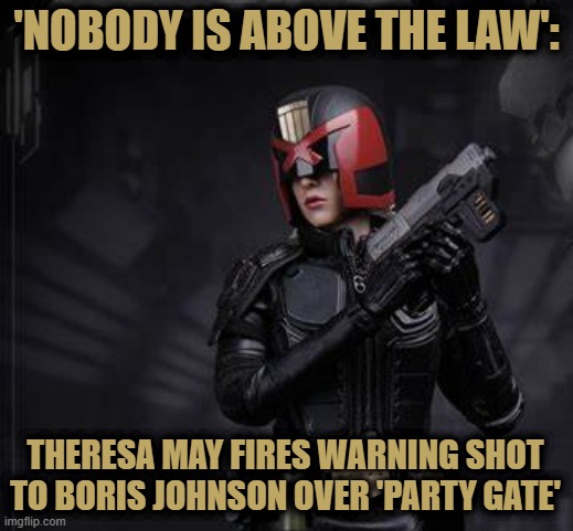 Nobody is above the law |  'NOBODY IS ABOVE THE LAW':; THERESA MAY FIRES WARNING SHOT TO BORIS JOHNSON OVER 'PARTY GATE' | image tagged in theresa may,boris johnson,partygate,2022,nobody is above the law,i am the law | made w/ Imgflip meme maker