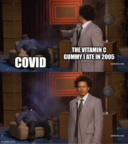 >>>>>>>........................................ | THE VITAMIN C GUMMY I ATE IN 2005; COVID | image tagged in memes,who killed hannibal | made w/ Imgflip meme maker
