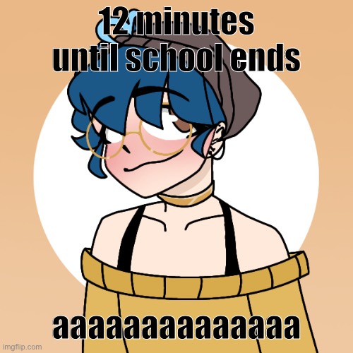 i wish for f r e e d o m (edit: sorry i did my math w r o n g, but now it's 15) | 12 minutes until school ends; aaaaaaaaaaaaaa | image tagged in he told me my fish would die the next day dead,i love children | made w/ Imgflip meme maker