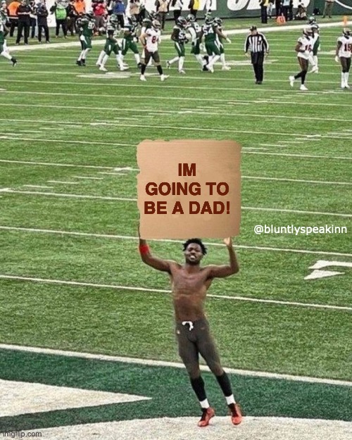 YAY. | IM GOING TO BE A DAD! @bluntlyspeakinn | image tagged in antonio brown sign | made w/ Imgflip meme maker