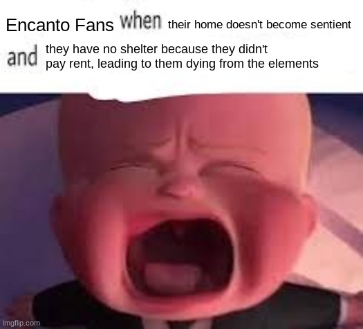 hehe balls | Encanto Fans; their home doesn't become sentient; they have no shelter because they didn't pay rent, leading to them dying from the elements | made w/ Imgflip meme maker