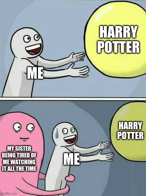 Running Away Balloon Meme | HARRY POTTER; ME; HARRY POTTER; MY SISTER BEING TIRED OF ME WATCHING IT ALL THE TIME; ME | image tagged in memes,running away balloon | made w/ Imgflip meme maker