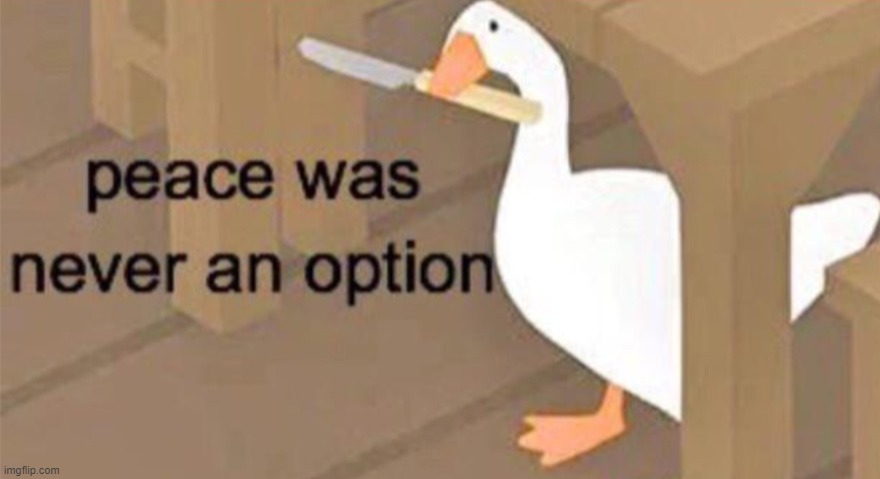 Untitled Goose Peace Was Never an Option | image tagged in untitled goose peace was never an option | made w/ Imgflip meme maker