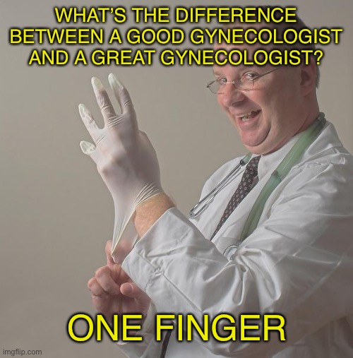 Doctor Joke | WHAT’S THE DIFFERENCE BETWEEN A GOOD GYNECOLOGIST AND A GREAT GYNECOLOGIST? ONE FINGER | image tagged in insane doctor | made w/ Imgflip meme maker