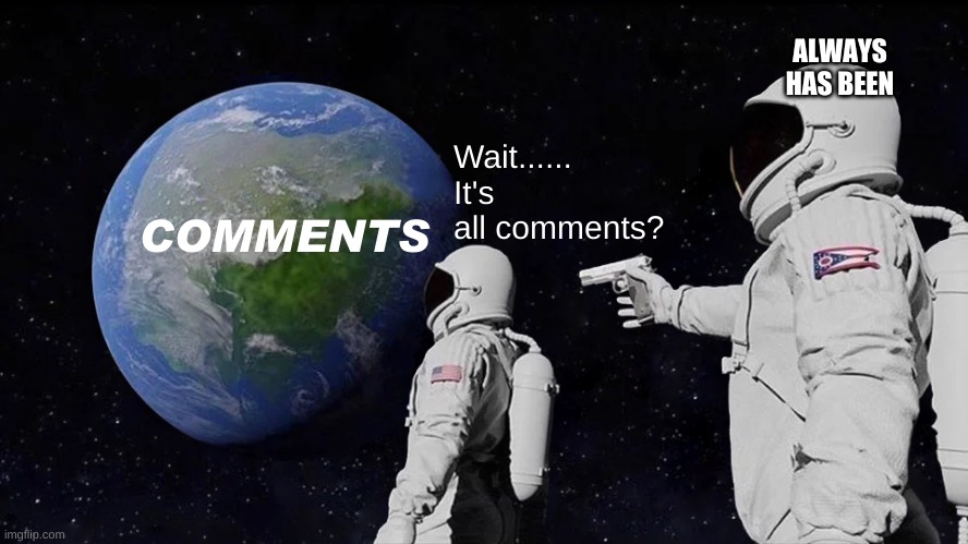 COMMENTS Wait...... It's all comments? ALWAYS HAS BEEN | image tagged in memes,always has been | made w/ Imgflip meme maker