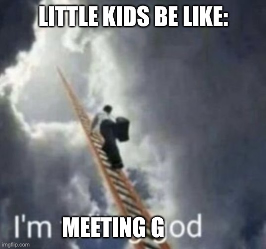 Im telling god | LITTLE KIDS BE LIKE: MEETING G | image tagged in im telling god | made w/ Imgflip meme maker