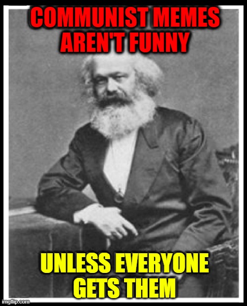 Karl Marx tries Stand-Up Comedy | COMMUNIST MEMES
AREN'T FUNNY UNLESS EVERYONE
GETS THEM | image tagged in vince vance,karl marx meme,communism,communist,manifesto,misery | made w/ Imgflip meme maker