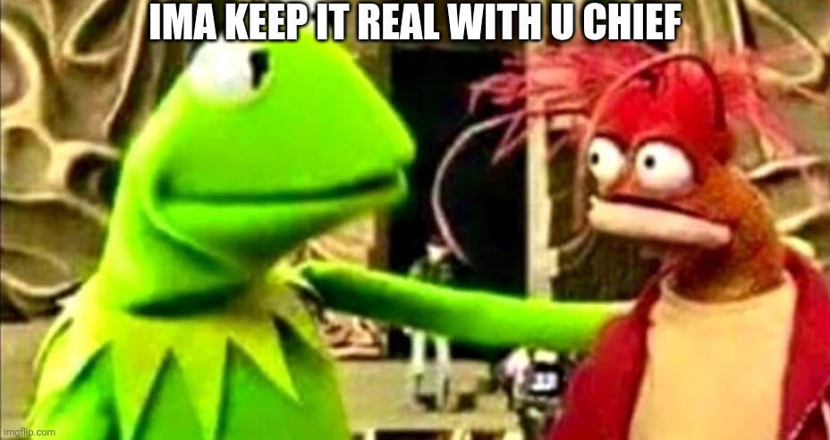 Ima keep it real wit u chief | image tagged in ima keep it real wit u chief | made w/ Imgflip meme maker