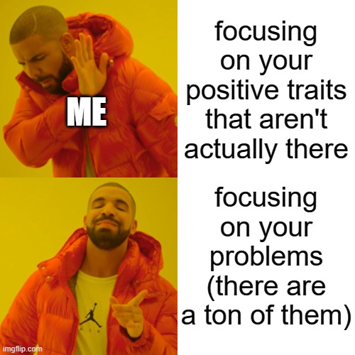 Drake Hotline Bling | focusing on your positive traits that aren't actually there; ME; focusing on your problems (there are a ton of them) | image tagged in memes,drake hotline bling | made w/ Imgflip meme maker