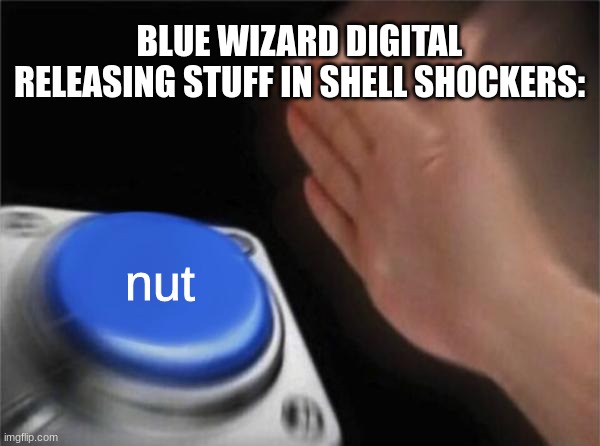 Shell Shockers In a while: | BLUE WIZARD DIGITAL RELEASING STUFF IN SHELL SHOCKERS:; nut | image tagged in memes,nut button | made w/ Imgflip meme maker