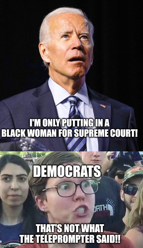 Lol | I'M ONLY PUTTING IN A BLACK WOMAN FOR SUPREME COURT! DEMOCRATS; THAT'S NOT WHAT THE TELEPROMPTER SAID!! | image tagged in joe biden,triggered liberal | made w/ Imgflip meme maker