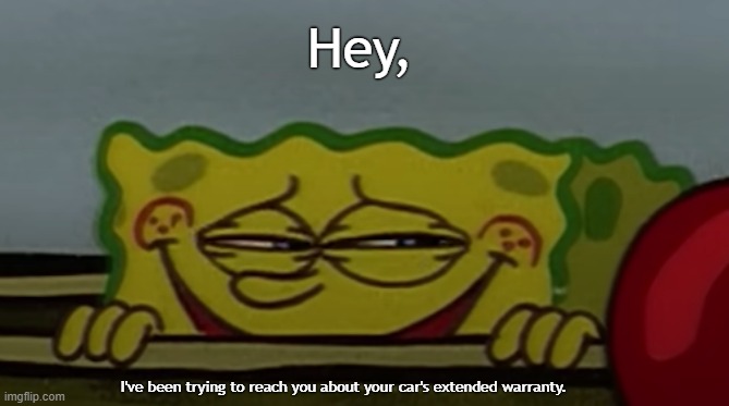 Hey, over here! | Hey, I've been trying to reach you about your car's extended warranty. | image tagged in sly sponge | made w/ Imgflip meme maker