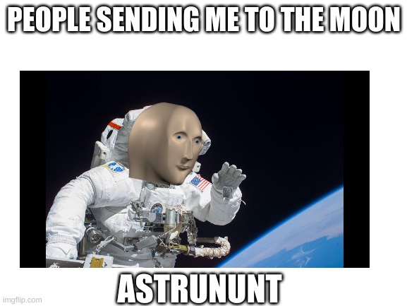 PEOPLE SENDING ME TO THE MOON; ASTRUNUNT | image tagged in meme man | made w/ Imgflip meme maker