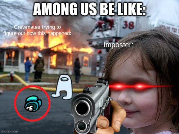 sussy among us | AMONG US BE LIKE:; Crewmates trying to figure out how this happened:; Imposter: | image tagged in memes,disaster girl | made w/ Imgflip meme maker