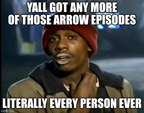 Y'all Got Any More Of That Meme | YALL GOT ANY MORE OF THOSE ARROW EPISODES; LITERALLY EVERY PERSON EVER | image tagged in memes,y'all got any more of that | made w/ Imgflip meme maker