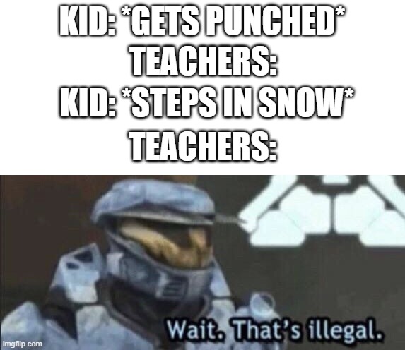 I never knew stepping on the snow was illegal. | KID: *GETS PUNCHED*; TEACHERS:; KID: *STEPS IN SNOW*; TEACHERS: | image tagged in wait that s illegal,teachers,teacher,memes,snow,why are you reading this | made w/ Imgflip meme maker