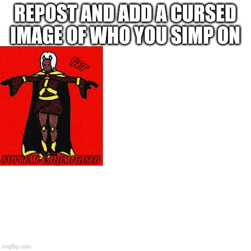 Repost and add a cursed image of who you simp on | REPOST AND ADD A CURSED IMAGE OF WHO YOU SIMP ON | image tagged in memes,blank transparent square | made w/ Imgflip meme maker