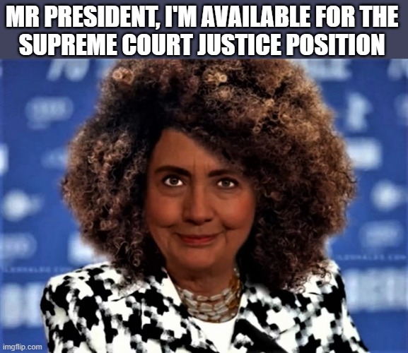 Hillary with afro and blackface | MR PRESIDENT, I'M AVAILABLE FOR THE 
SUPREME COURT JUSTICE POSITION | image tagged in political humor,hillary clinton,scotus,position,justice,president | made w/ Imgflip meme maker