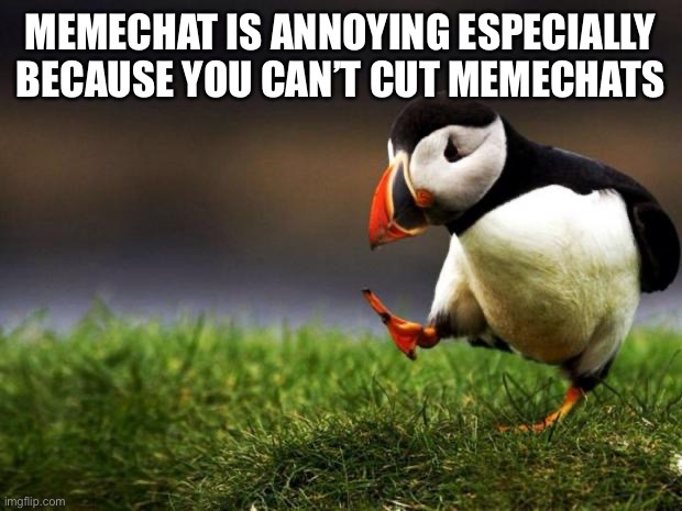 Unpopular Opinion Puffin | MEMECHAT IS ANNOYING ESPECIALLY BECAUSE YOU CAN’T CUT MEMECHATS | image tagged in memes,unpopular opinion puffin | made w/ Imgflip meme maker