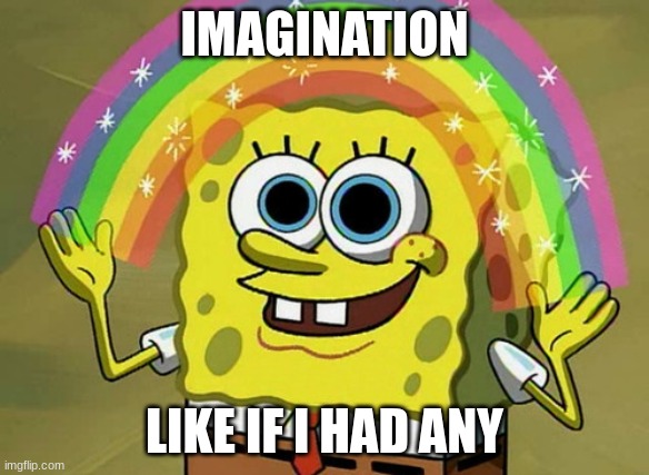 Imagination Spongebob | IMAGINATION; LIKE IF I HAD ANY | image tagged in memes,imagination spongebob,spongebob,funny | made w/ Imgflip meme maker