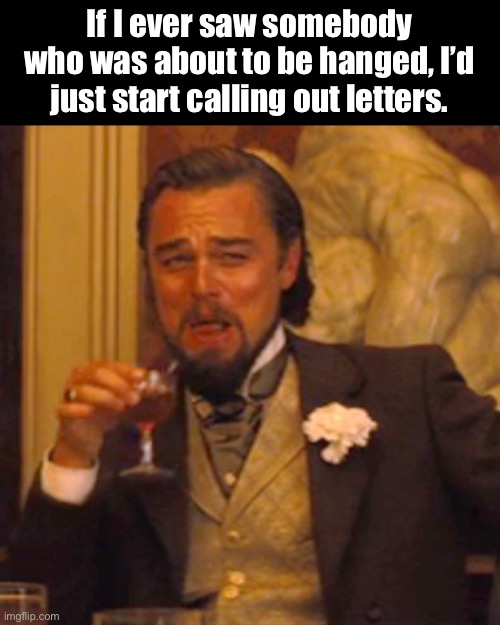 Hangman | If I ever saw somebody who was about to be hanged, I’d just start calling out letters. | image tagged in memes,laughing leo | made w/ Imgflip meme maker