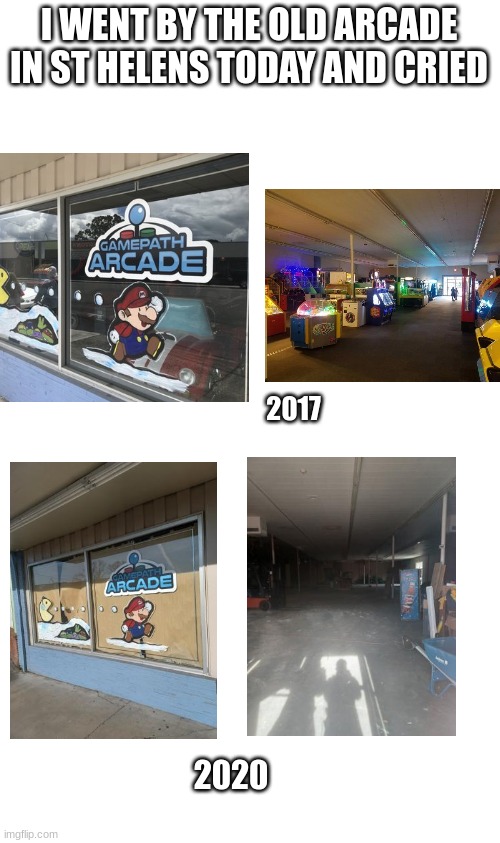 Nostalgic moment | I WENT BY THE OLD ARCADE IN ST HELENS TODAY AND CRIED; 2017; 2020 | image tagged in blank white template | made w/ Imgflip meme maker