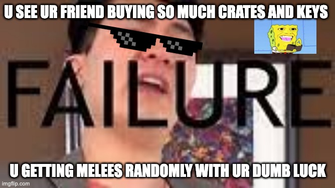 Gamers Be Like | U SEE UR FRIEND BUYING SO MUCH CRATES AND KEYS; U GETTING MELEES RANDOMLY WITH UR DUMB LUCK | image tagged in steven he failure | made w/ Imgflip meme maker