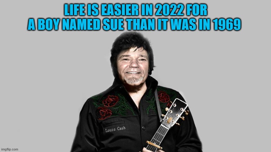 A boy named sue | LIFE IS EASIER IN 2022 FOR A BOY NAMED SUE THAN IT WAS IN 1969 | image tagged in boy named sue,kewlew | made w/ Imgflip meme maker