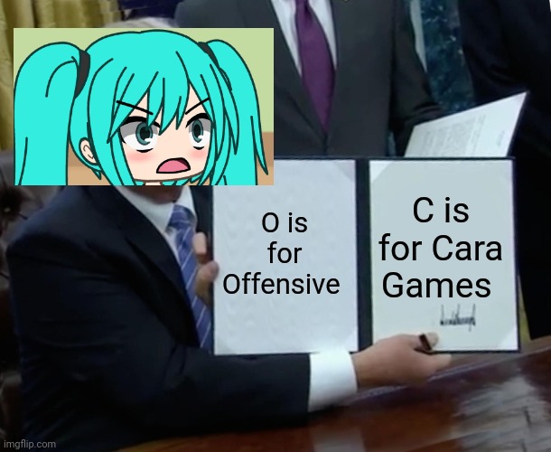 X is for x challenge be like: | O is for Offensive; C is for Cara Games | image tagged in memes,trump bill signing,pop up school,gacha life,be like | made w/ Imgflip meme maker