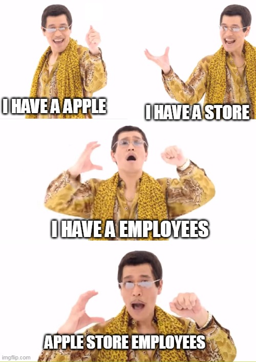 PPAP Meme | I HAVE A APPLE I HAVE A STORE I HAVE A EMPLOYEES APPLE STORE EMPLOYEES | image tagged in memes,ppap | made w/ Imgflip meme maker