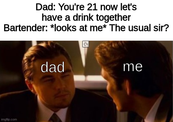 Heh. heh. | Dad: You're 21 now let's have a drink together
Bartender: *looks at me* The usual sir? me; dad | image tagged in memes | made w/ Imgflip meme maker