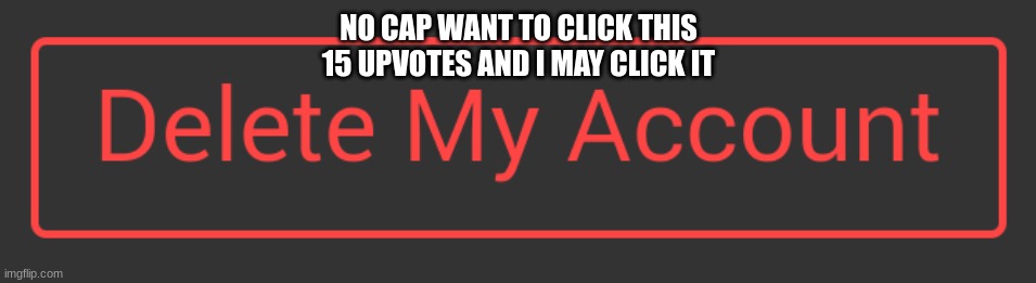 Delete button dark mode | NO CAP WANT TO CLICK THIS
15 UPVOTES AND I MAY CLICK IT | image tagged in delete button dark mode | made w/ Imgflip meme maker