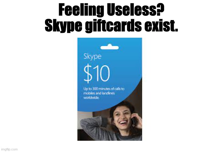 maybe i am usefull | Feeling Useless?
Skype giftcards exist. | image tagged in if you feel useless | made w/ Imgflip meme maker