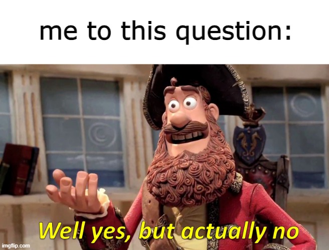 Well yes, but actually no | me to this question: | image tagged in well yes but actually no | made w/ Imgflip meme maker