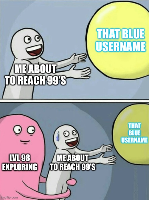 Running Away Balloon Meme | THAT BLUE USERNAME; ME ABOUT TO REACH 99’S; THAT BLUE USERNAME; LVL 98 EXPLORING; ME ABOUT TO REACH 99’S | image tagged in memes,running away balloon | made w/ Imgflip meme maker