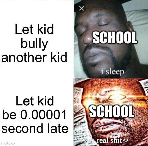 It’s true | Let kid bully another kid; SCHOOL; Let kid be 0.00001 second late; SCHOOL | image tagged in memes,sleeping shaq | made w/ Imgflip meme maker