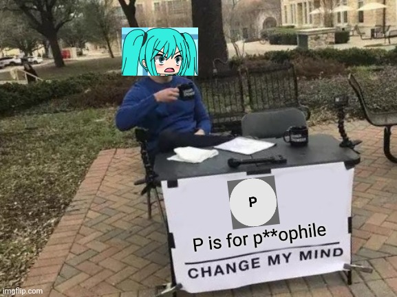 Not the p word! | P is for p**ophile | image tagged in memes,change my mind,pop up school,gacha life,sandra | made w/ Imgflip meme maker