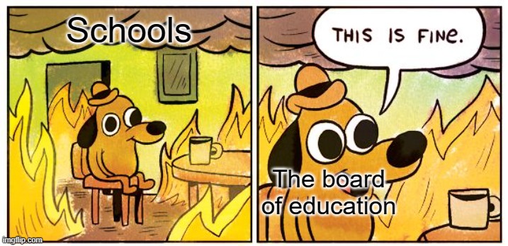 This Is Fine | Schools; The board of education | image tagged in memes,this is fine | made w/ Imgflip meme maker
