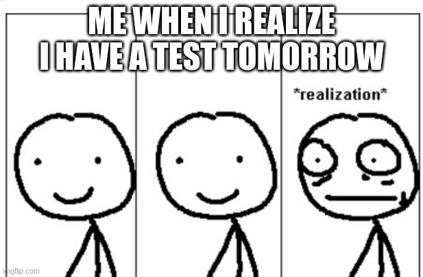 Upvote=agree | ME WHEN I REALIZE I HAVE A TEST TOMORROW | image tagged in realization stickman | made w/ Imgflip meme maker