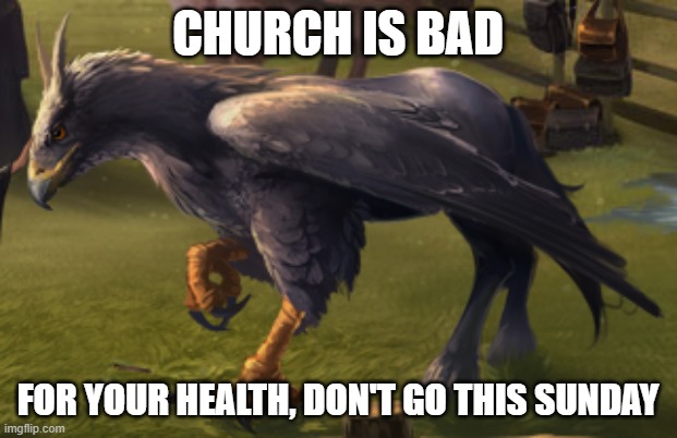Hippogriff | CHURCH IS BAD; FOR YOUR HEALTH, DON'T GO THIS SUNDAY | image tagged in hippogriff | made w/ Imgflip meme maker