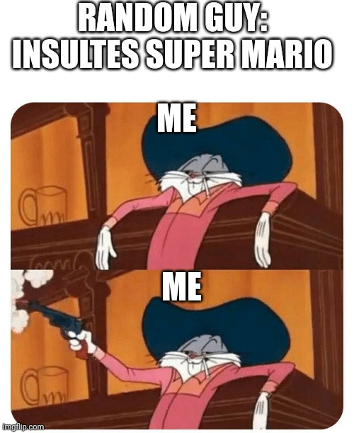 Me | RANDOM GUY: INSULTES SUPER MARIO; ME; ME | image tagged in bugs bunny shooting | made w/ Imgflip meme maker