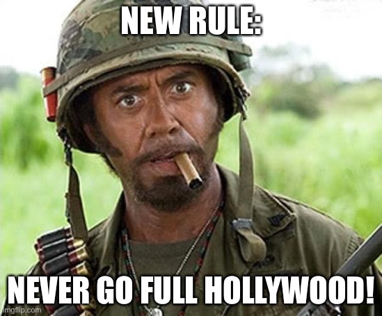 Robert Downey Jr Tropic Thunder | NEW RULE:; NEVER GO FULL HOLLYWOOD! | image tagged in robert downey jr tropic thunder | made w/ Imgflip meme maker